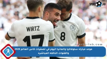 موعد مباراة سلوفاكيا وألمانيا اليوم في تصفيات كأس العالم 2026 والقنوات الناقلة المباشرة